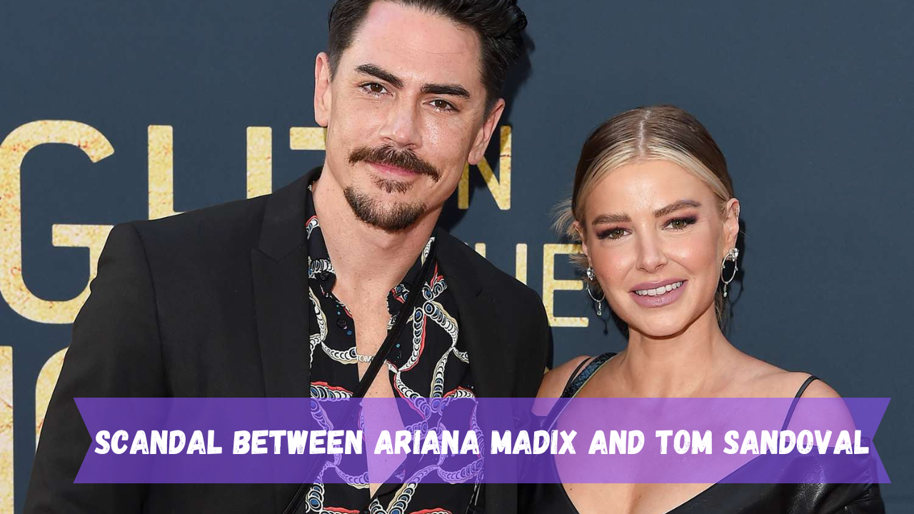 What is the scandal between Ariana Madix and Tom Sandoval? What happened between them?