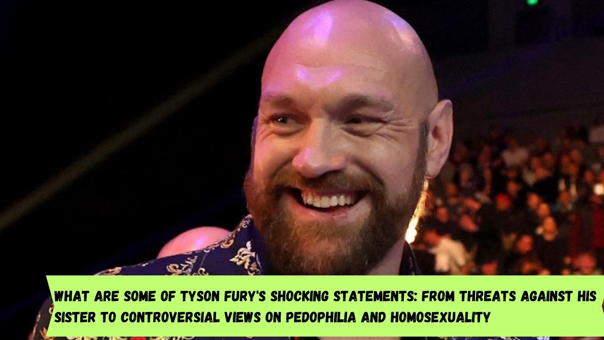 What are some of Tyson Fury's Shocking Statements: From Threats Against His Sister to Controversial Views on Pedophilia and Homosexuality